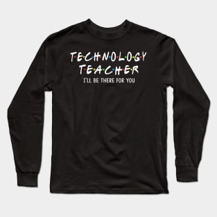 Technology Teacher I'll Be There For You Long Sleeve T-Shirt